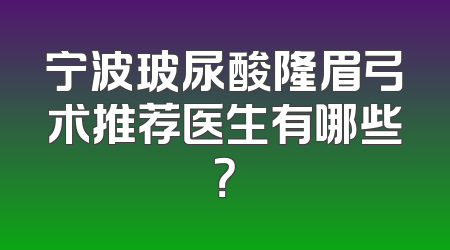 宁波玻尿酸隆眉弓术推荐医生有哪些？