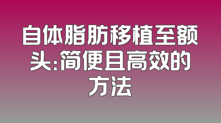 自体脂肪移植至额头：简便且高效的方法