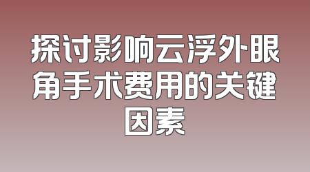 探讨影响云浮外眼角手术费用的关键因素