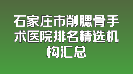 石家庄市削腮骨手术医院排名精选机构汇总