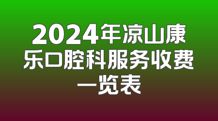 2024年凉山康乐口腔科服务收费一览表