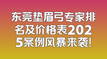 东莞垫眉弓专家排名及价格表2025案例风暴来袭！