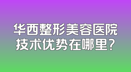 华西整形美容医院技术优势在哪里？