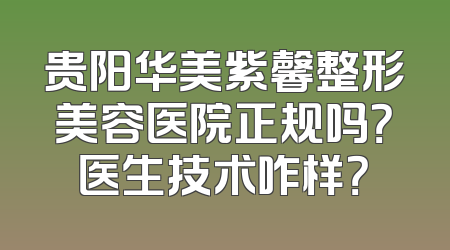 贵阳华美紫馨整形美容医院正规吗？医生技术咋样？