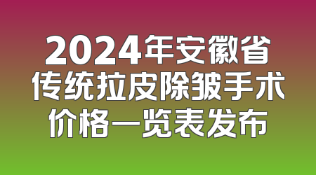 2024年安徽省传统拉皮除皱手术价格一览表发布