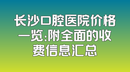 长沙口腔医院价格一览：附全面的收费信息汇总