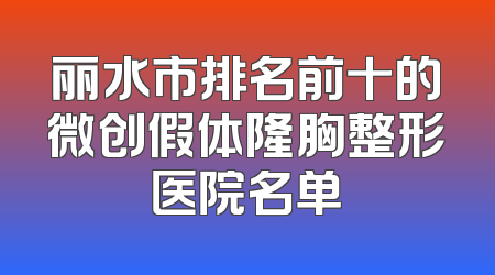 丽水市排名前十的微创假体隆胸整形医院名单