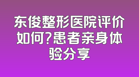 东俊整形医院评价如何？患者亲身体验分享