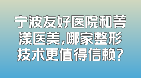 宁波友好医院和菁漾医美，哪家整形技术更值得信赖？