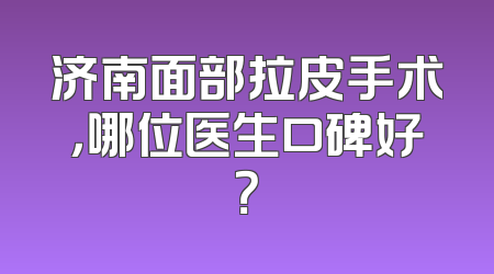 济南面部拉皮手术，哪位医生口碑好？