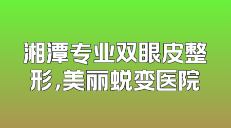 湘潭专业双眼皮整形，美丽蜕变医院