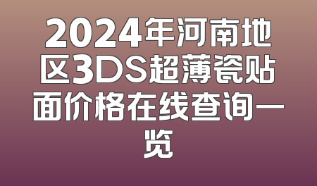 2024年河南地区3DS超薄瓷贴面价格在线查询一览