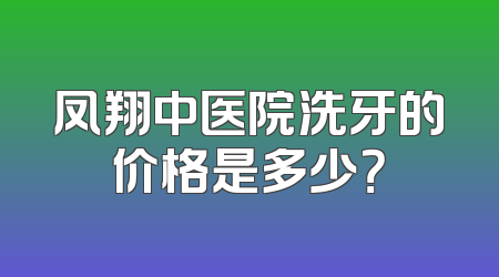 凤翔中医院洗牙的价格是多少？