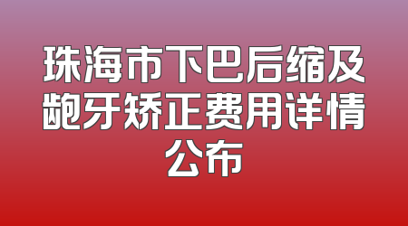 珠海市下巴后缩及龅牙矫正费用详情公布