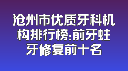 沧州市优质牙科机构排行榜：前牙蛀牙修复前十名