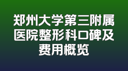 郑州大学第三附属医院整形科口碑及费用概览