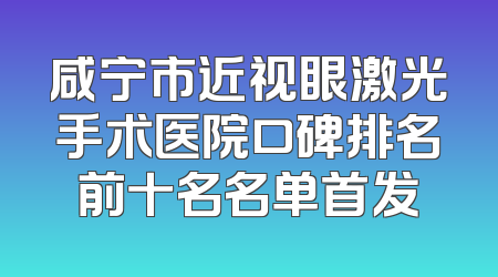 咸宁市近视眼激光手术医院口碑排名前十名名单首发