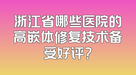 浙江省哪些医院的高嵌体修复技术备受好评？