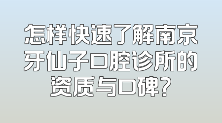怎样快速了解南京牙仙子口腔诊所的资质与口碑？