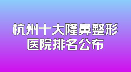 杭州十大隆鼻整形医院排名公布