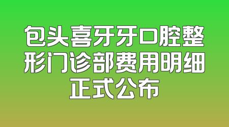 包头喜牙牙口腔整形门诊部费用明细正式公布
