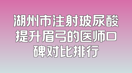 湖州市注射玻尿酸提升眉弓的医师口碑对比排行