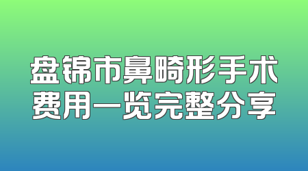 盘锦市鼻畸形手术费用一览完整分享