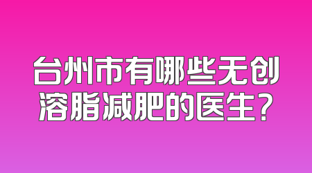 台州市有哪些无创溶脂减肥的医生？