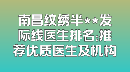 南昌纹绣半**发际线医生排名：推荐优质医生及机构