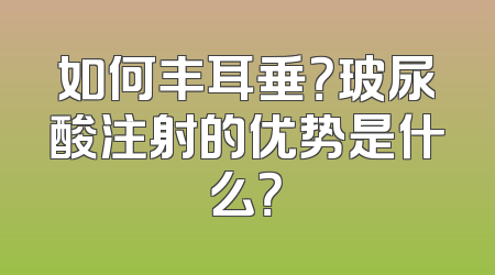 如何丰耳垂？玻尿酸注射的优势是什么？