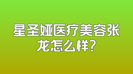 星圣娅医疗美容张龙怎么样？