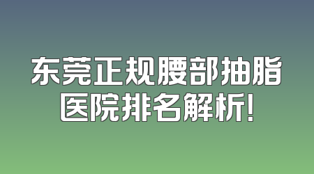 东莞正规腰部抽脂医院排名解析！