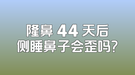 隆鼻 44 天后侧睡鼻子会歪吗？