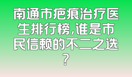 南通市疤痕治疗医生排行榜，谁是市民信赖的不二之选？