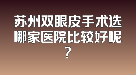 苏州双眼皮手术选哪家医院比较好呢？