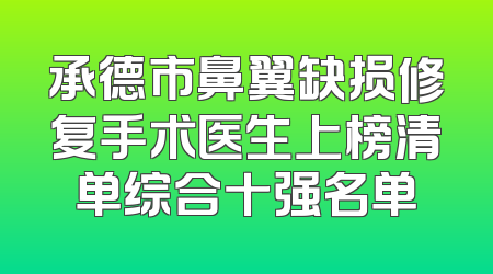 承德市鼻翼缺损修复手术医生上榜清单综合十强名单