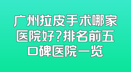 广州拉皮手术哪家医院好？排名前五口碑医院一览