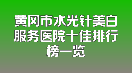 黄冈市水光针美白服务医院十佳排行榜一览