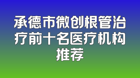 承德市微创根管治疗前十名医疗机构推荐