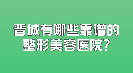 晋城有哪些靠谱的整形美容医院？