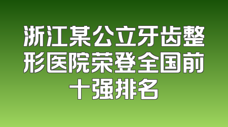 浙江某公立牙齿整形医院荣登全国前十强排名