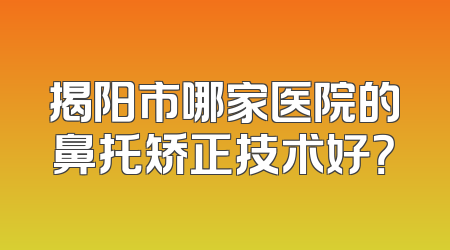 揭阳市哪家医院的鼻托矫正技术好？