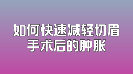 如何快速减轻切眉手术后的肿胀