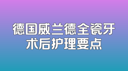 德国威兰德全瓷牙术后护理要点