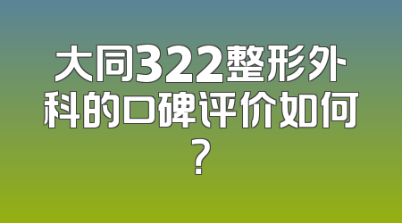 大同322整形外科的口碑评价如何？