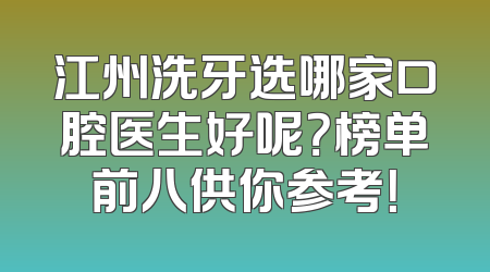 江州洗牙选哪家口腔医生好呢？榜单前八供你参考！