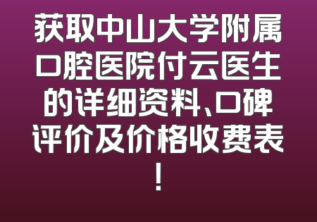获取中山大学附属口腔医院付云医生的详细资料、口碑评价及价格收费表！