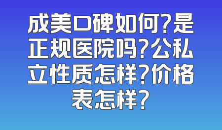 成美口碑如何？是正规医院吗？公私立性质怎样？价格表怎样？