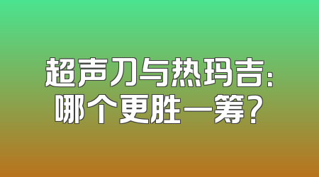 超声刀与热玛吉：哪个更胜一筹？