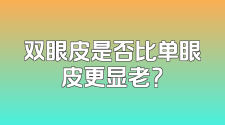 双眼皮是否比单眼皮更显老？